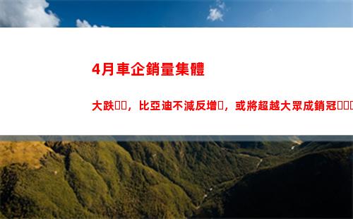 月車企銷量集體大跌，比亞迪不減反增，或將超越大眾成銷冠？(6月車企銷量排名公布)"